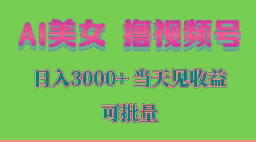 AI美女 撸视频号分成，当天见收益，日入3000+，可批量！！！-副业网创