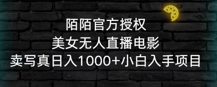 陌陌官方授权美女无人直播电影，卖写真日入1000+小白入手项目【揭秘】-副业网创