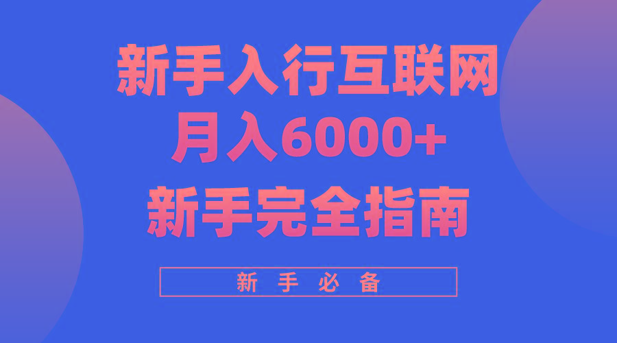 (10058期)互联网新手月入6000+完全指南 十年创业老兵用心之作，帮助小白快速入门-副业网创