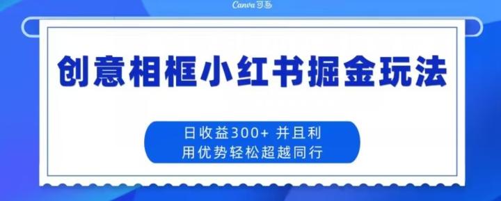 创意相框小红书掘金玩法日收益300+-副业网创