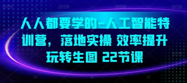 人人都要学的-人工智能特训营，落地实操 效率提升 玩转生图(22节课)-副业网创