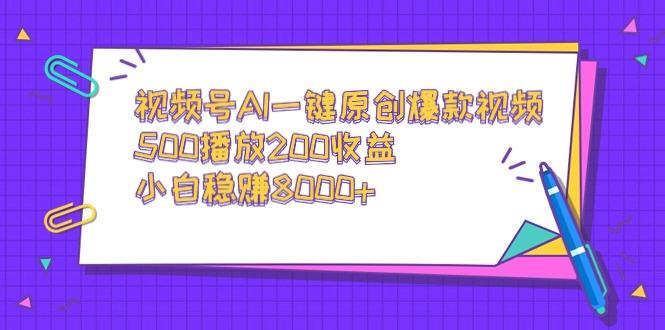 视频号AI一键原创爆款视频，500播放200收益，小白稳赚8000+-副业网创