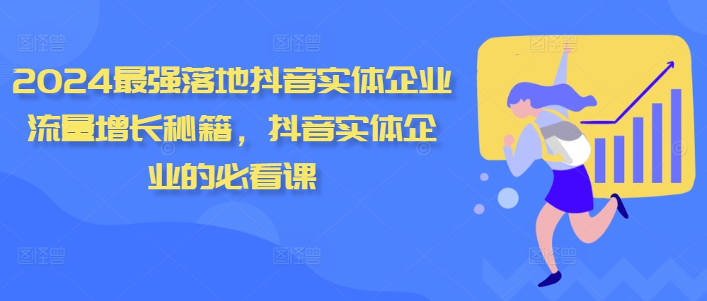 2024最强落地抖音实体企业流量增长秘籍，抖音实体企业的必看课-副业网创