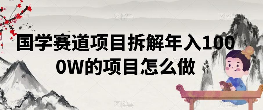 国学赛道项目拆解年入1000W的项目怎么做-副业网创