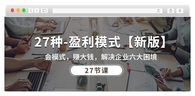 27种-盈利模式【新版】会模式，赚大钱，解决企业六大困境 (27节课-副业网创