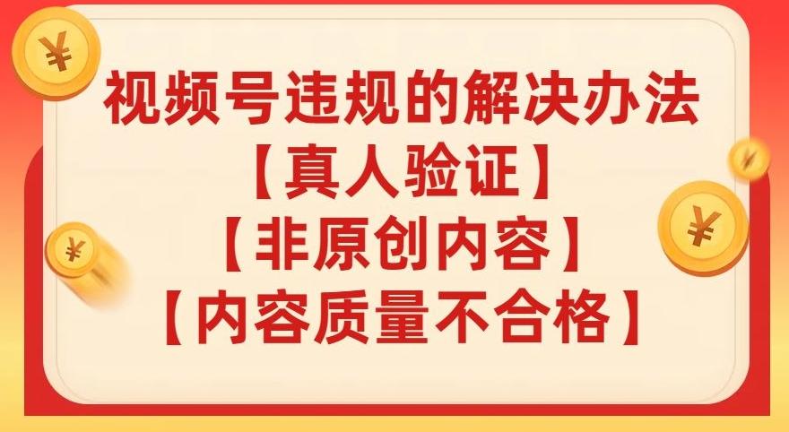 视频号【真人验证】【内容质量不合格】【非原创内容】的违规解决办法【揭秘】-副业网创