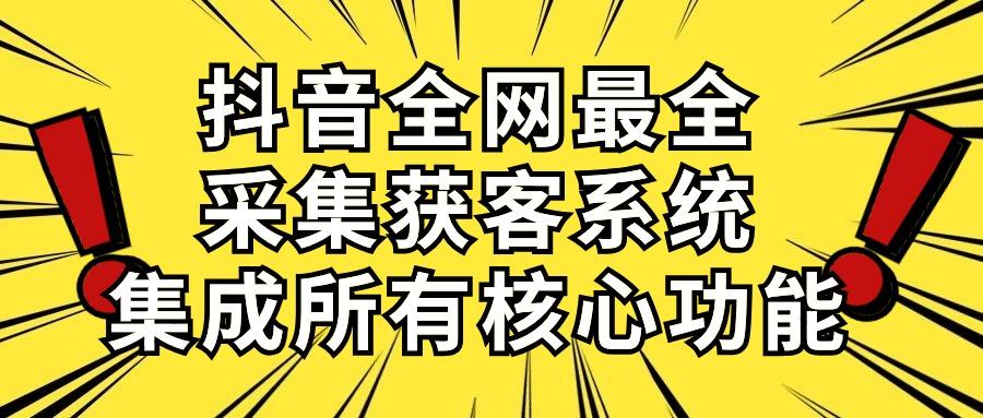 抖音全网最全采集获客系统，集成所有核心功能，日引500+-副业网创