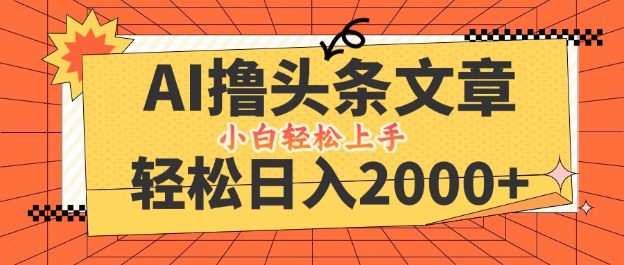 AI撸头条最新玩法，轻松日入2000+，当天起号，第二天见收益，小白轻松…-副业网创