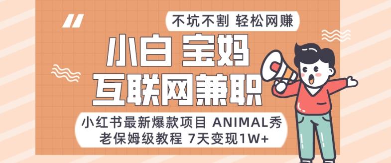 小红书最新爆款项目Animal秀，老保姆级教程，7天变现1w+【揭秘】-副业网创
