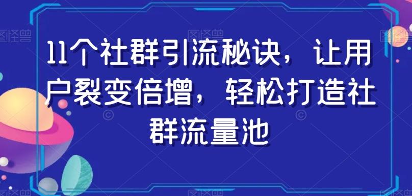 11个社群引流秘诀，让用户裂变倍增，轻松打造社群流量池-副业网创