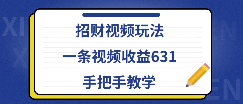 招财视频玩法，一条视频收益631，手把手教学-副业网创