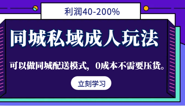 同城私域成人玩法，利润40-200%，可以做同城配送模式，0成本不需要压货。-副业网创