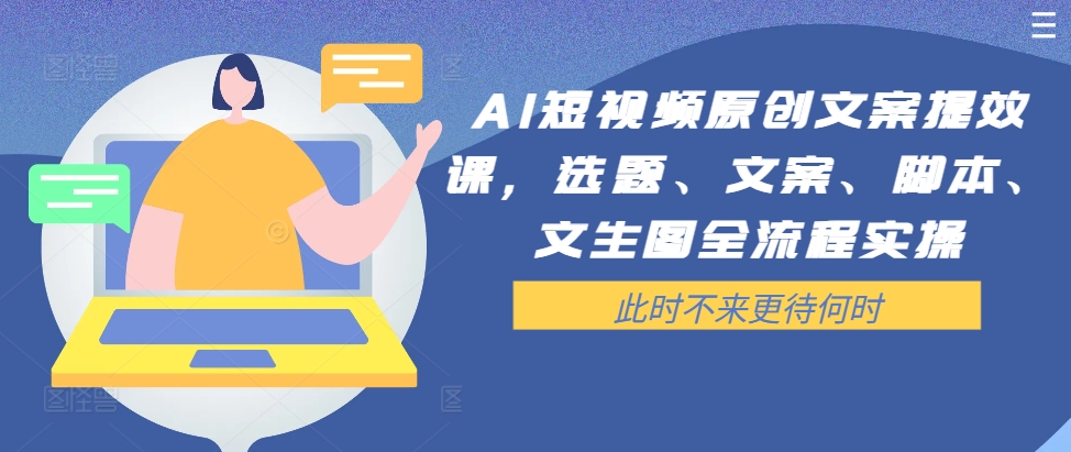 AI短视频原创文案提效课，选题、文案、脚本、文生图全流程实操-副业网创