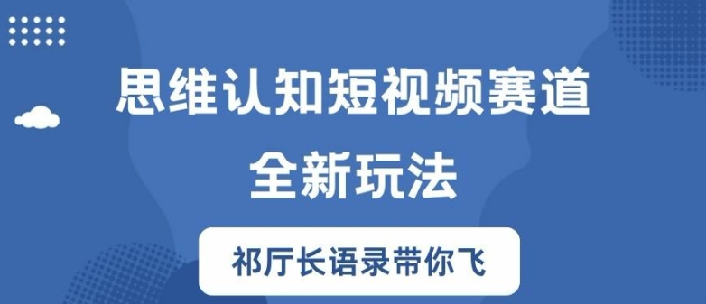 思维认知短视频赛道新玩法，胜天半子祁厅长语录带你飞【揭秘】-副业网创