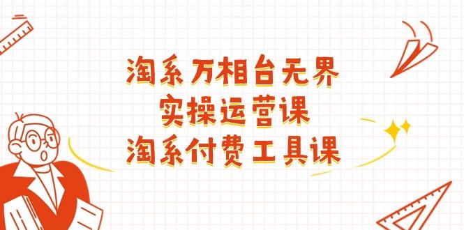 淘系-万相台无界实操运营课：淘系 付费工具课(40节课-副业网创