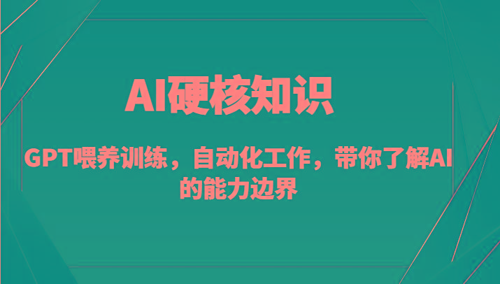 AI硬核知识-GPT喂养训练，自动化工作，带你了解AI的能力边界(10节课)-副业网创
