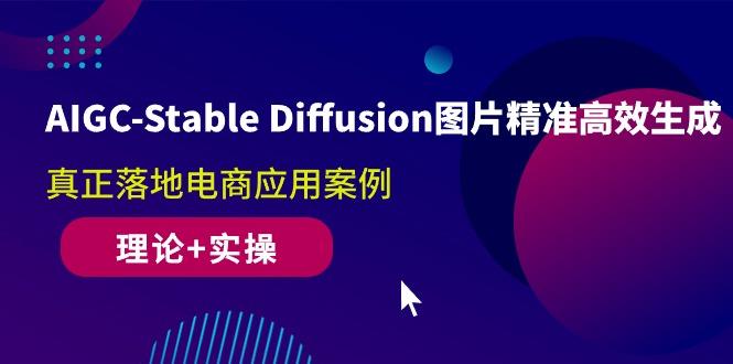 AIGC-Stable Diffusion图片精准高效生成 真正落地电商应用案例(理论+实操-副业网创