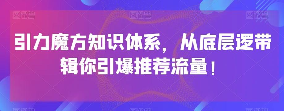 引力魔方知识体系，从底层逻‮带辑‬你引爆‮荐推‬流量！-副业网创