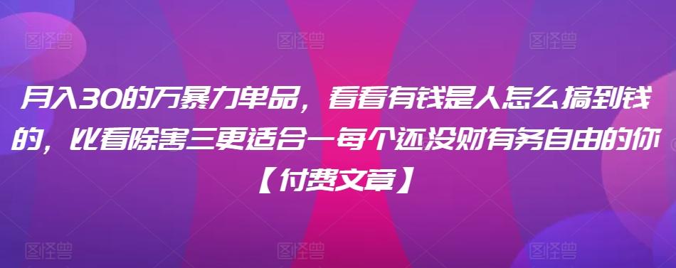 ​月入30‮的万‬暴力单品，​‮看看‬有钱‮是人‬怎么搞到钱的，比看除‮害三‬更适合‮一每‬个还没‮财有‬务自由的你【付费文章】-副业网创