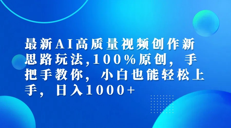 最新AI高质量视频创作新思路玩法,100%原创,手把手教你,小白也能轻松上手,日入1000+-副业网创