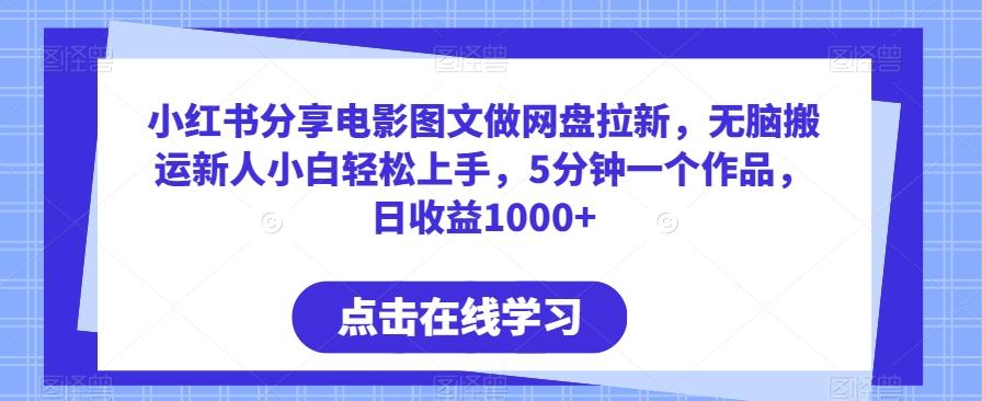 小红书分享电影图文做网盘拉新，无脑搬运新人小白轻松上手，5分钟一个作品，日收益1000+【揭秘】-副业网创