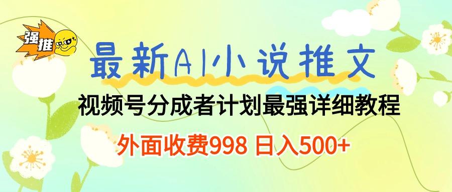 最新AI小说推文视频号分成计划 最强详细教程  日入500+-副业网创