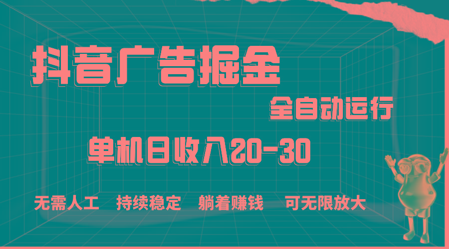 抖音广告掘金，单机产值20-30，全程自动化操作-副业网创