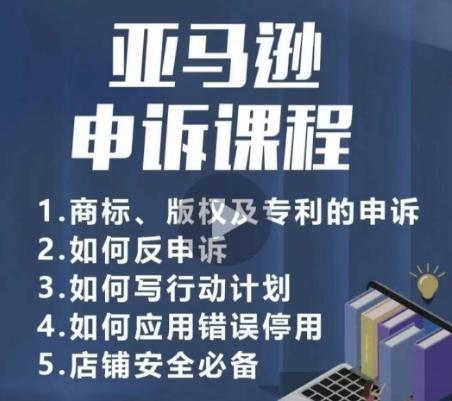亚马逊申诉实操课，​商标、版权及专利的申诉，店铺安全必备-副业网创