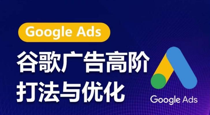 谷歌广告高阶打法与优化，凝结行业精华的谷歌广告体系课程，带你抓住流量红利，最大化ROI-副业网创
