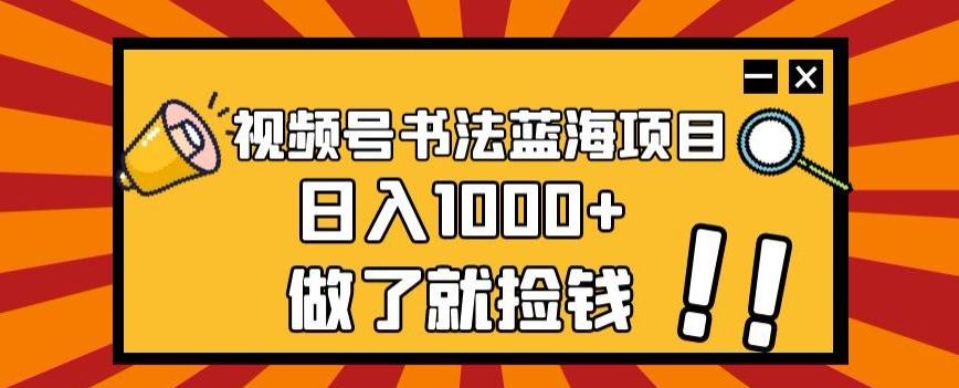 视频号书法蓝海项目，玩法简单，日入1000+【揭秘】-副业网创