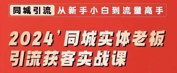 2024同城实体老板引流获客实战课，同城短视频·同城直播·实体店投放·问题答疑-副业网创