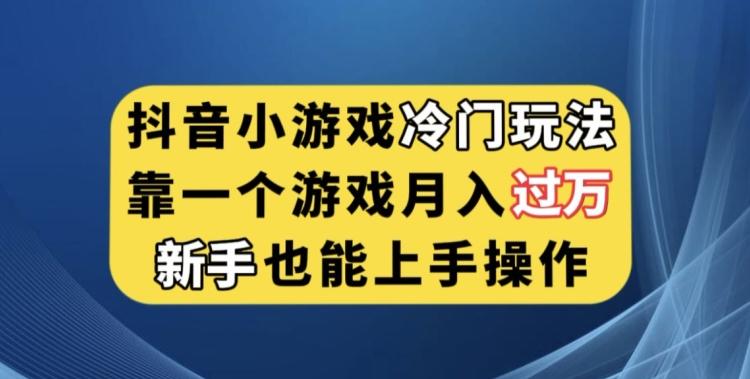 抖音小游戏冷门玩法，靠一个游戏月入过万，新手也能轻松上手【揭秘】-副业网创