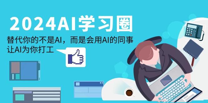 (9494期)2024-AI-学习圈：替代你的不是AI，而是会用AI的同事，让AI为你打工-副业网创