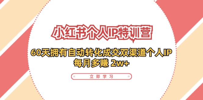 小红书·个人IP特训营：60天拥有 自动转化成交双渠道个人IP，每月多赚 2w+-副业网创