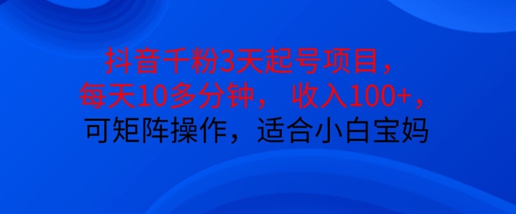 抖音干粉3天起号项目，每天10多分钟，收入100+，可矩阵操作，适合小白宝妈-副业网创