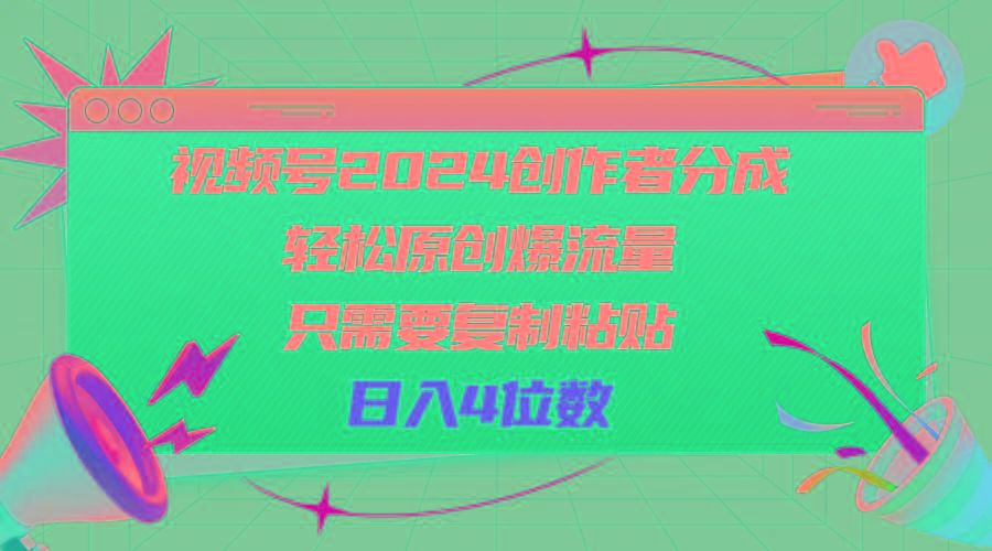 视频号2024创作者分成，轻松原创爆流量，只需要复制粘贴，日入4位数-副业网创