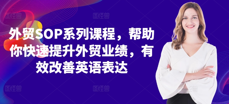 外贸SOP系列课程，帮助你快速提升外贸业绩，有效改善英语表达-副业网创