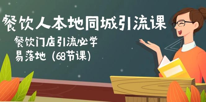 餐饮人本地同城引流课：餐饮门店引流必学，易落地(68节课-副业网创