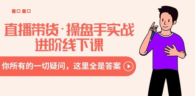 直播带货·操盘手实战进阶线下课：你所有的一切疑问，这里全是答案-副业网创