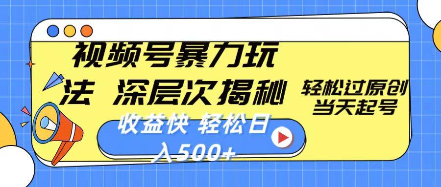 视频号暴力玩法，深层次揭秘,轻松过原创，当天起号，收益快，轻松日入500+-副业网创