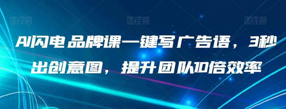 AI闪电品牌课一键写广告语，3秒出创意图，提升团队10倍效率-副业网创