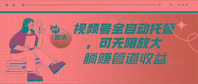 视频号全自动托管，有微信就能做的项目，可无限放大躺赚管道收益-副业网创