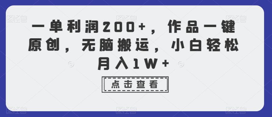 一单利润200+，作品一键原创，无脑搬运，小白轻松月入1W+【揭秘】-副业网创