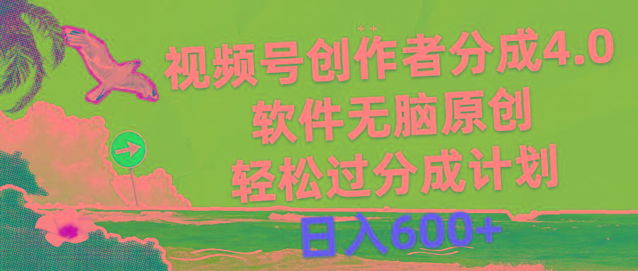 视频号创作者分成4.0，软件无脑原创，轻松过分成计划，日入600+-副业网创