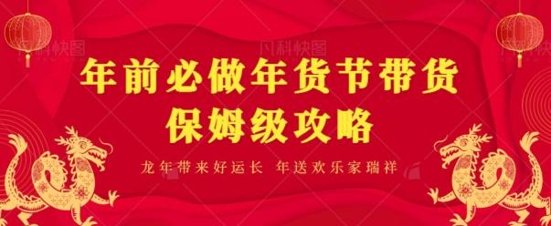 年前必做、年货节带货保姆级攻略-副业网创