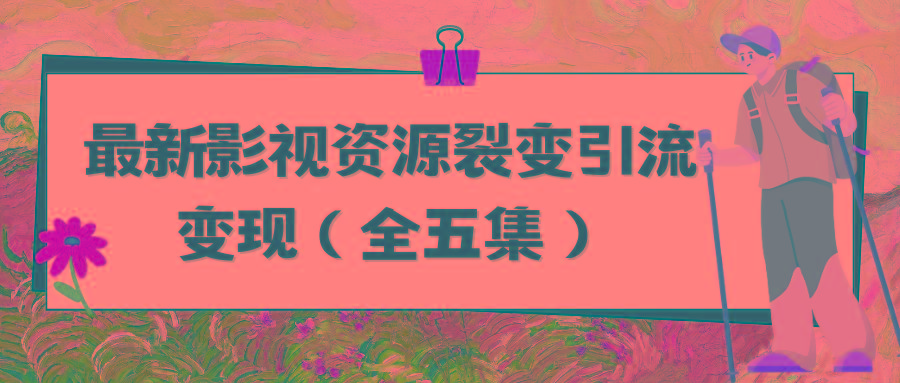 (9252期)利用最新的影视资源裂变引流变现自动引流自动成交(全五集)-副业网创
