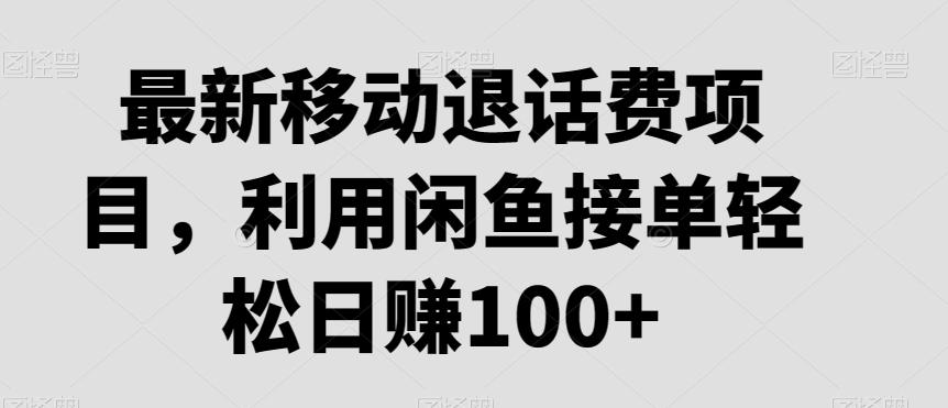 最新移动退话费项目，利用闲鱼接单轻松日赚100+-副业网创