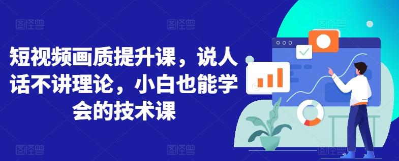 短视频画质提升课，说人话不讲理论，小白也能学会的技术课-副业网创