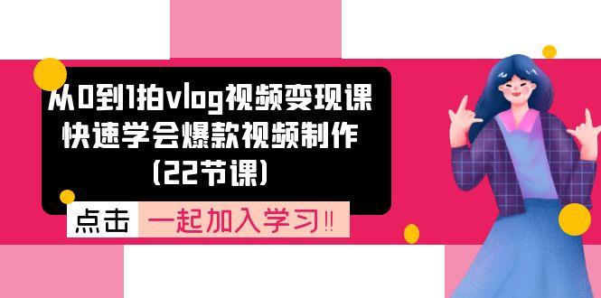 从0到1拍vlog视频变现课：快速学会爆款视频制作(22节课-副业网创