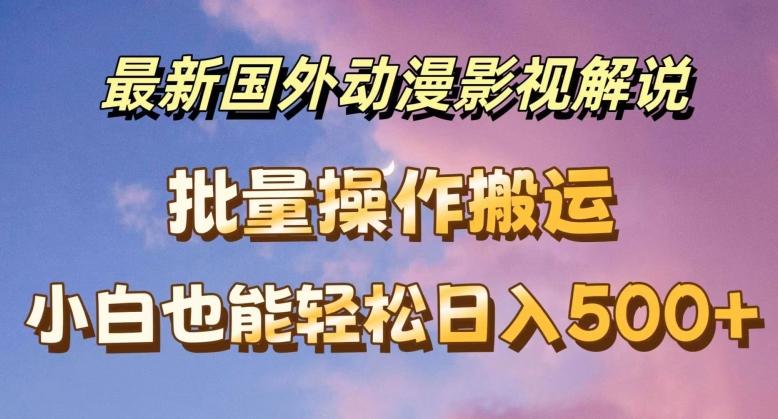 最新国外动漫影视解说，批量下载自动翻译，小白也能轻松日入500+【揭秘】-副业网创